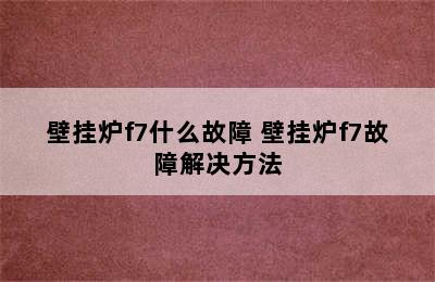 壁挂炉f7什么故障 壁挂炉f7故障解决方法